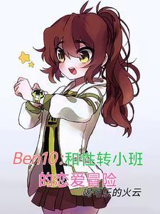 ben10和性转小班恋爱冒险笔趣阁无弹窗